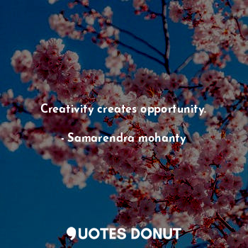 Creativity creates opportunity.