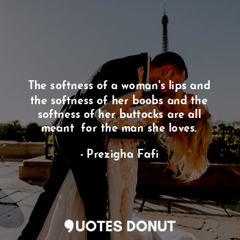  The softness of a woman's lips and the softness of her boobs and the softness of... - Prezigha Fafi - Quotes Donut