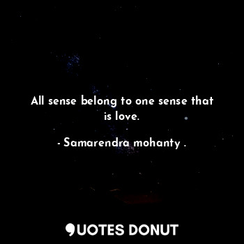  All sense belong to one sense that is love.... - Samarendra mohanty . - Quotes Donut
