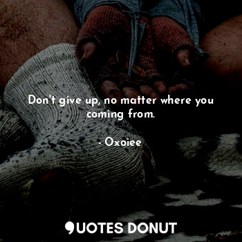  Don't give up, no matter where you coming from.... - Oxoiee - Quotes Donut