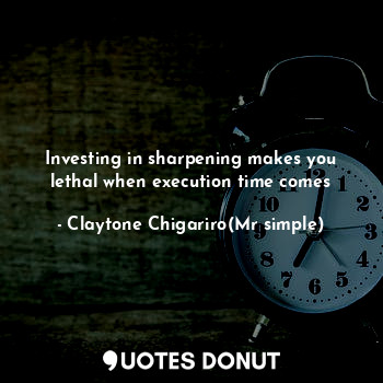 Investing in sharpening makes you lethal when execution time comes