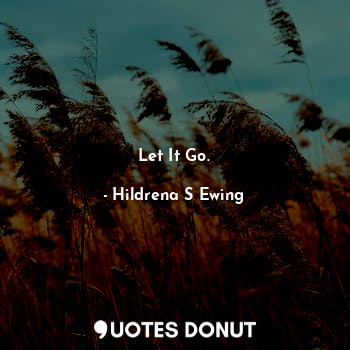  Let It Go.... - Hildrena S Ewing - Quotes Donut