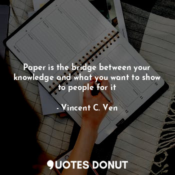 Paper is the bridge between your knowledge and what you want to show to people for it