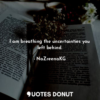  I am breathing the uncertainties you left behind.... - NaZreenaKG - Quotes Donut