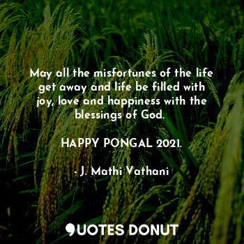 May all the misfortunes of the life get away and life be filled with joy, love and happiness with the blessings of God. 

HAPPY PONGAL 2021.