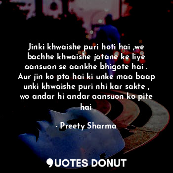  Jinki khwaishe puri hoti hai ,we bachhe khwaishe jatane ke liye aansuon se aankh... - Preety Sharma - Quotes Donut