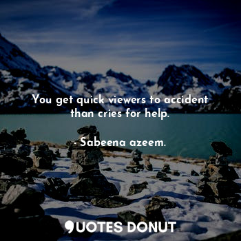  You get quick viewers to accident than cries for help.... - Sabeena azeem. - Quotes Donut