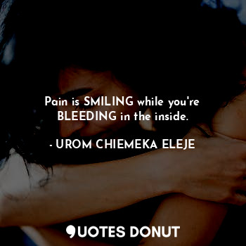  Pain is SMILING while you're BLEEDING in the inside.... - UROM CHIEMEKA ELEJE - Quotes Donut