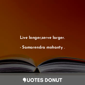 Live longer,serve larger.... - Samarendra mohanty . - Quotes Donut
