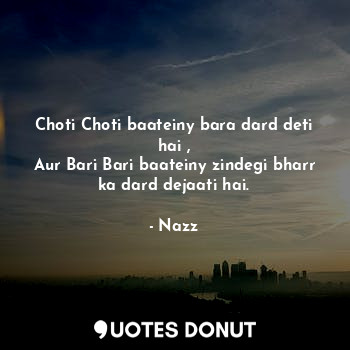  Choti Choti baateiny bara dard deti hai ,
Aur Bari Bari baateiny zindegi bharr k... - Noddynazz - Quotes Donut