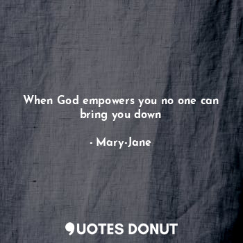  When God empowers you no one can bring you down... - Mary-Jane - Quotes Donut