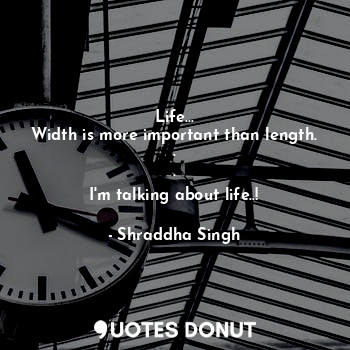  Life...
Width is more important than length.
.
.
I'm talking about life..!... - Shraddha Singh - Quotes Donut