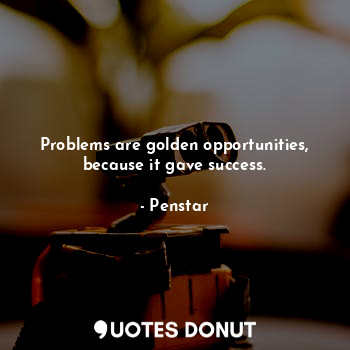  Problems are golden opportunities, because it gave success.... - Penstar - Quotes Donut