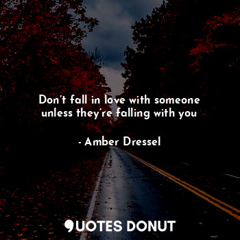 Don’t fall in love with someone unless they’re falling with you