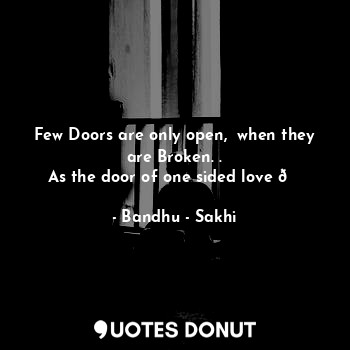  Few Doors are only open,  when they are Broken. .
As the door of one sided love ... - Bandhu - Sakhi - Quotes Donut