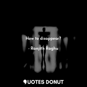 How to disappear?