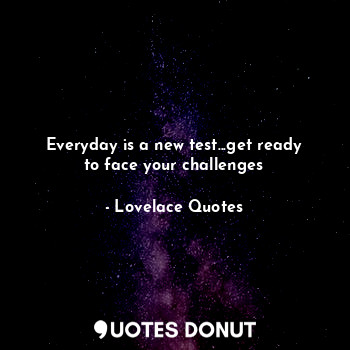 Everyday is a new test...get ready to face your challenges
