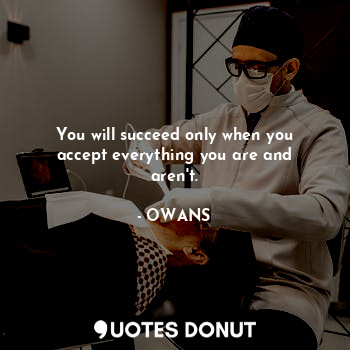  You will succeed only when you accept everything you are and aren't.... - OWANS - Quotes Donut