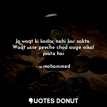  Jo waqt ki kadar nahi kar sakta 
Waqt usse peeche chod aage nikal jaata hai... - u.mohammed - Quotes Donut