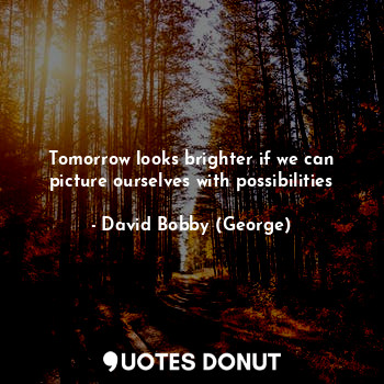 Tomorrow looks brighter if we can picture ourselves with possibilities