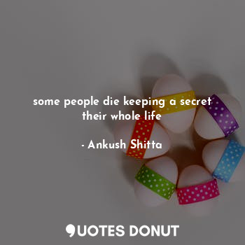  some people die keeping a secret their whole life... - Ankush Shitta - Quotes Donut