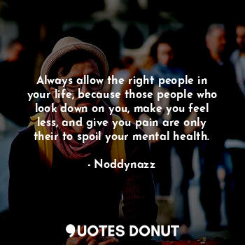  Always allow the right people in your life, because those people who look down o... - Noddynazz - Quotes Donut