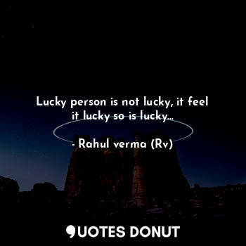  Lucky person is not lucky, it feel it lucky so is lucky...... - Rahul verma (Rv) - Quotes Donut