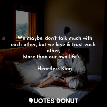  ❝ We maybe, don't talk much with each other, but we love & trust each other,
Mor... - Heartless King - Quotes Donut