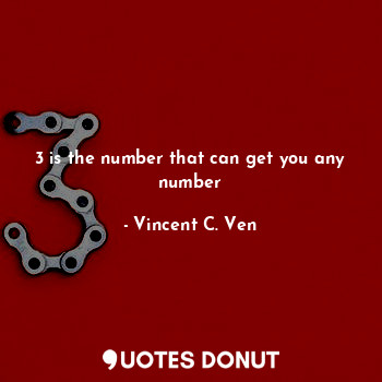  3 is the number that can get you any number... - Vincent C. Ven - Quotes Donut