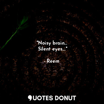  "Noisy brain...
 Silent eyes...."... - Reem - Quotes Donut