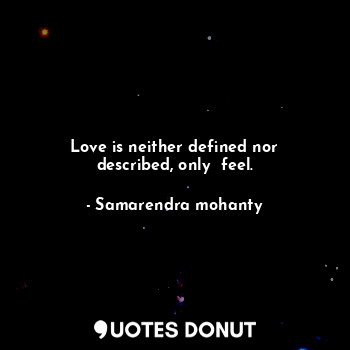 Love is neither defined nor described, only  feel.