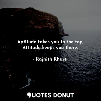  Aptitude takes you to the top, Attitude keeps you there.... - Rajnish Khare - Quotes Donut