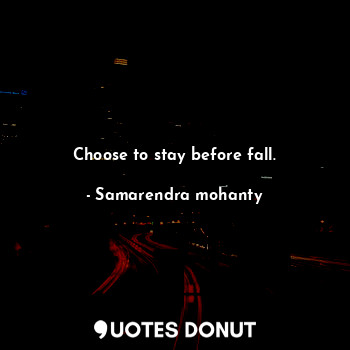  Choose to stay before fall.... - Samarendra mohanty - Quotes Donut