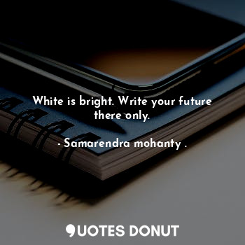 White is bright. Write your future there only.