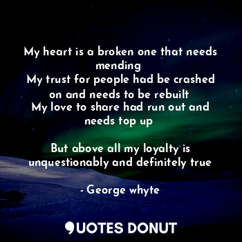  My heart is a broken one that needs mending 
My trust for people had be crashed ... - George whyte - Quotes Donut