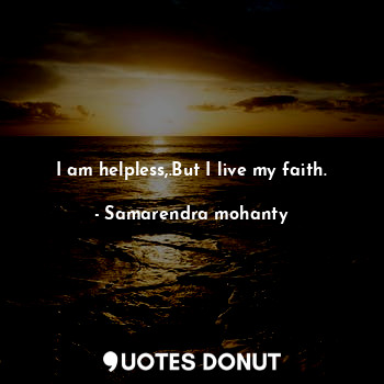  I am helpless,.But I live my faith.... - Samarendra mohanty - Quotes Donut