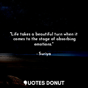  "Life takes a beautiful turn when it  comes to the stage of absorbing emotions."... - Suriya - Quotes Donut