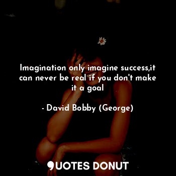  Imagination only imagine success,it can never be real if you don't make it a goa... - David Bobby (George) - Quotes Donut