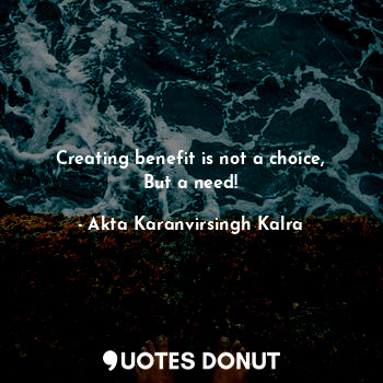  Creating benefit is not a choice,
But a need!... - Akta Karanvirsingh Kalra - Quotes Donut