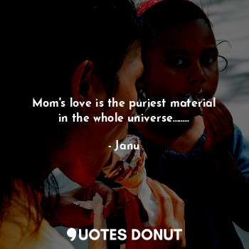  Mom's love is the puriest material in the whole universe........... - Janu - Quotes Donut