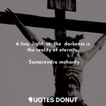  A tiny  light  in  the  darkness is the reality of eternity.... - Samarendra mohanty - Quotes Donut