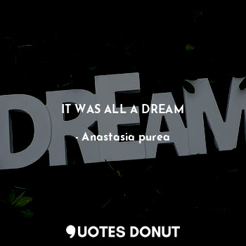  IT WAS ALL A DREAM... - Anastasia purea - Quotes Donut