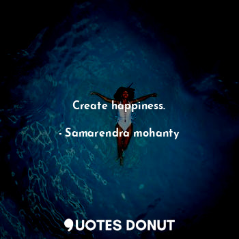 Create happiness.