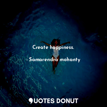  Create happiness.... - Samarendra mohanty - Quotes Donut