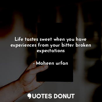  Life tastes sweet when you have experiences from your bitter broken expectations... - Maheen urfan - Quotes Donut