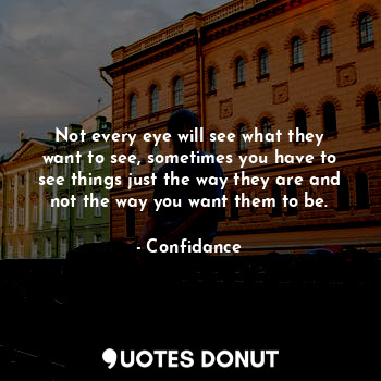  Not every eye will see what they want to see, sometimes you have to see things j... - Confidance - Quotes Donut