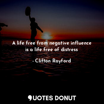 A life free from negative influence is a life free of distress