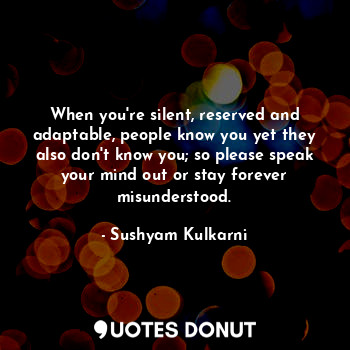  When you're silent, reserved and adaptable, people know you yet they also don't ... - Sushyam Kulkarni - Quotes Donut
