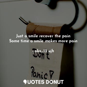 Just a smile recover the pain
Some time a smile makes more pain
