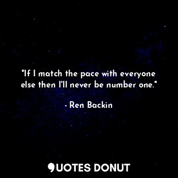  "If I match the pace with everyone else then I'll never be number one."... - Ren Backin - Quotes Donut